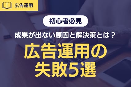 【初心者必見】広告運用でやりがちな失敗5選！成果が出ない原因と解決策とは？