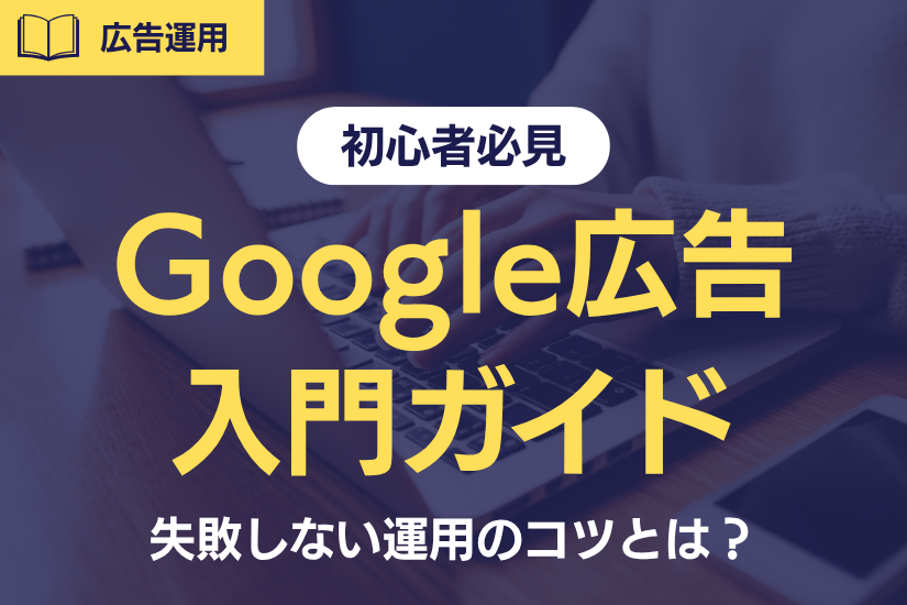 【初心者必見】これから始めるGoogle広告入門ガイド！失敗しない運用のコツとは？