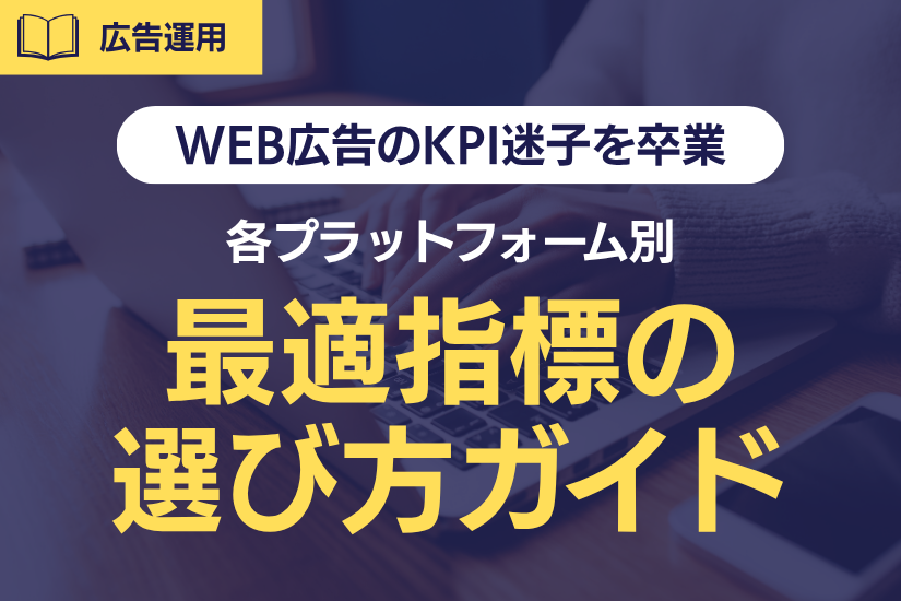 《WEB広告のKPI迷子を卒業》各プラットフォーム別「最適指標」の選び方ガイド!