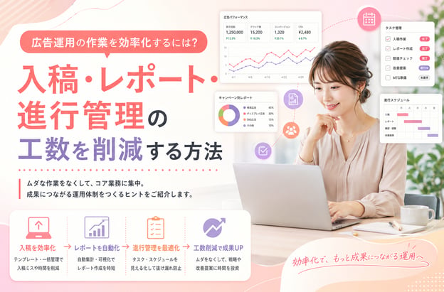 《事例付き》広告運用の作業を効率化するには？入稿・レポート・進行管理の工数を削減する方法