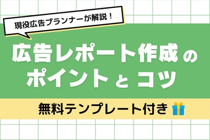 現役広告プランナーが解説！「広告レポート」の作り方のコツをご紹介【無料テンプレート付き】