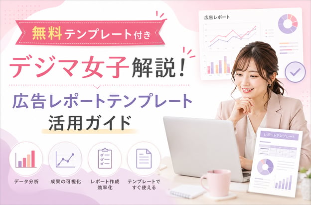 【無料テンプレート付き】デジマ女子解説！広告レポートテンプレート活用ガイド