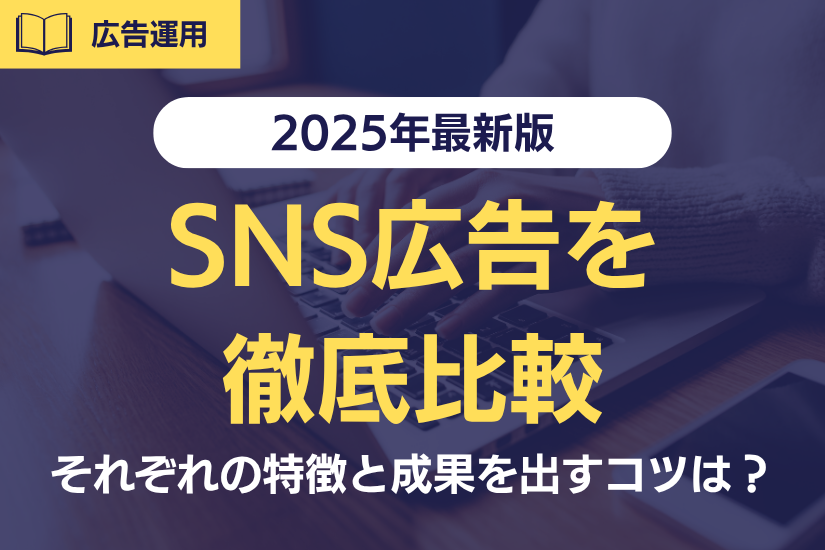 【2025年最新版】6種類のSNS広告を徹底比較!それぞれの特徴と成果を出すコツは?
