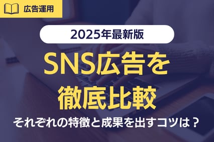【2025年最新版】6種類のSNS広告を徹底比較!それぞれの特徴と成果を出すコツは?
