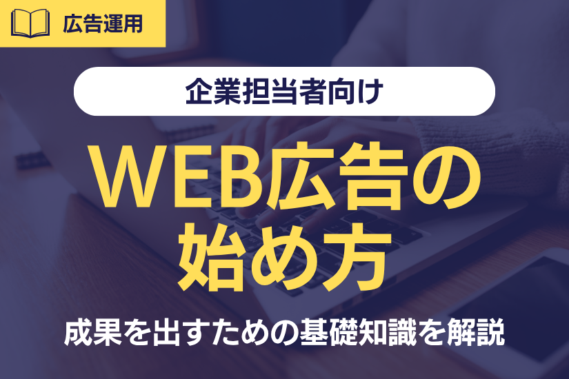 【企業担当者向け】WEB広告の始め方とは?成果を出すための基礎知識を解説!