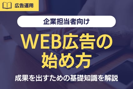 【企業担当者向け】WEB広告の始め方とは？成果を出すための基礎知識を解説！