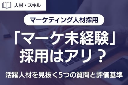 《注目》「マーケ未経験」採用はアリ？活躍人材を見抜く5つの質問と評価基準とは