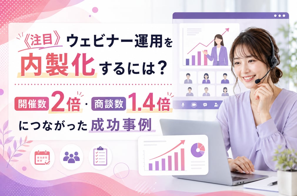 《注目》ウェビナー運用を内製化するには？開催数2倍・商談数1.4倍につながった成功事例