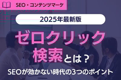 【最新版】ゼロクリック検索とは？SEOが効かない時代の3つのポイント！