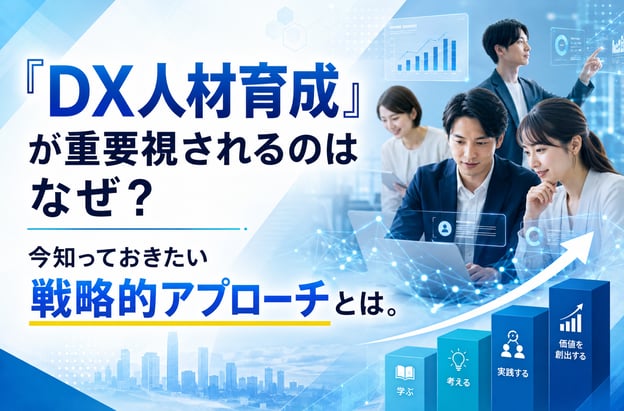 「DX人材育成」が重要視されるのはなぜ？今知っておきたい戦略的アプローチとは。