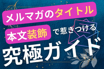 ＜保存版＞メルマガのタイトルと本文装飾で読者を引きつける究極ガイド！