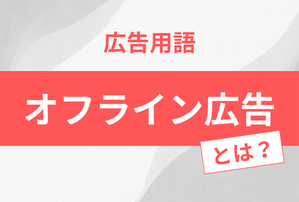 オフライン広告とは？各媒体の特徴とそれぞれのメリット・デメリットを紹介します！