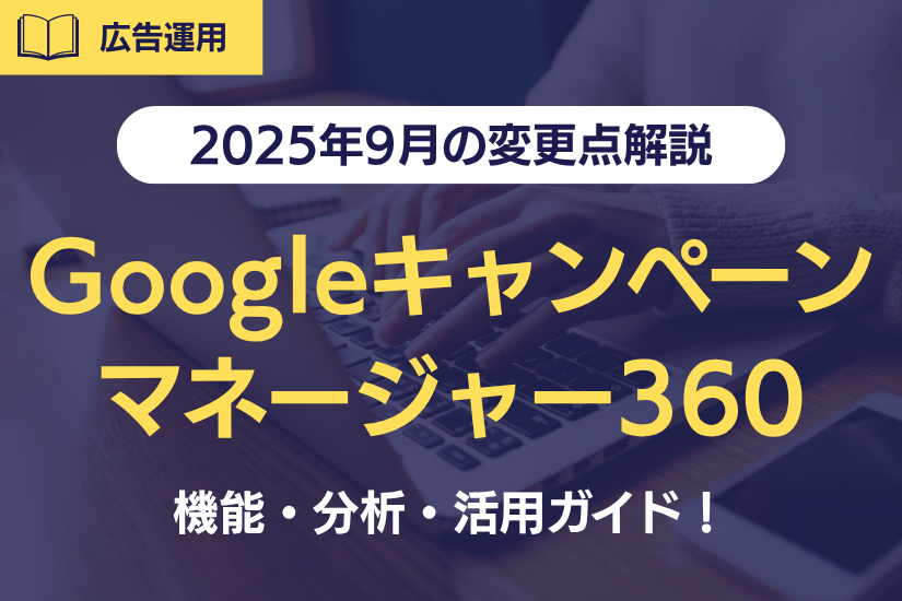 【2025年9月の変更点解説】Google キャンペーンマネージャー360とは？機能・分析・活用ガイド