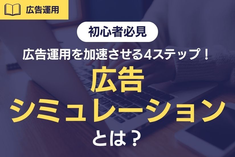 【初心者必見】広告シミュレーションとは？リスティング広告運用を加速させる4ステップ！